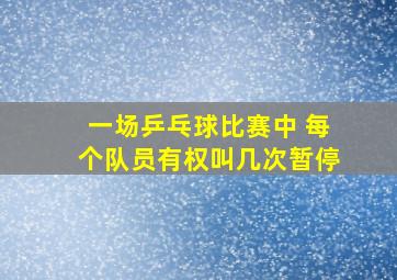 一场乒乓球比赛中 每个队员有权叫几次暂停